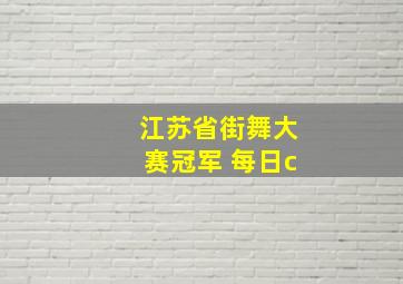 江苏省街舞大赛冠军 每日c